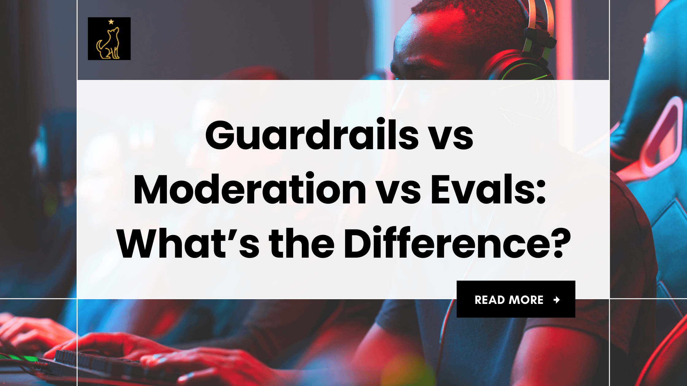 Guardrails vs Moderation vs Evals: What’s the Difference?