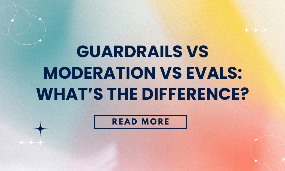 Guardrails vs Moderation vs Evals: What’s the Difference?